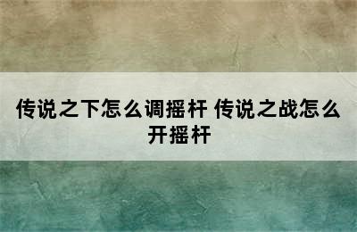 传说之下怎么调摇杆 传说之战怎么开摇杆